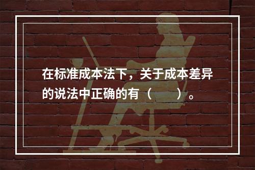 在标准成本法下，关于成本差异的说法中正确的有（　　）。