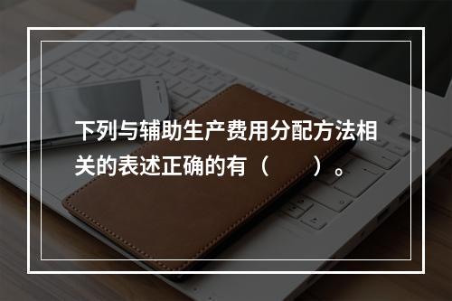 下列与辅助生产费用分配方法相关的表述正确的有（　　）。