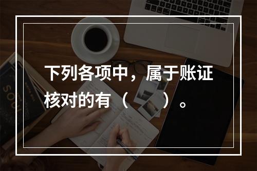 下列各项中，属于账证核对的有（　　）。