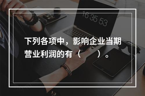 下列各项中，影响企业当期营业利润的有（　　）。