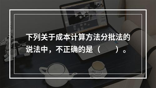 下列关于成本计算方法分批法的说法中，不正确的是（　　）。