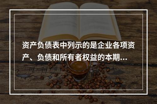 资产负债表中列示的是企业各项资产、负债和所有者权益的本期发生