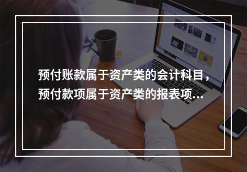 预付账款属于资产类的会计科目，预付款项属于资产类的报表项目。