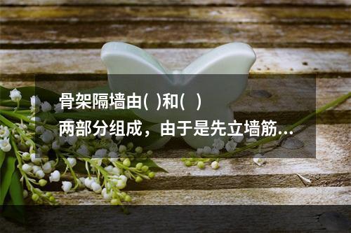 骨架隔墙由(  )和(   )两部分组成，由于是先立墙筋（骨