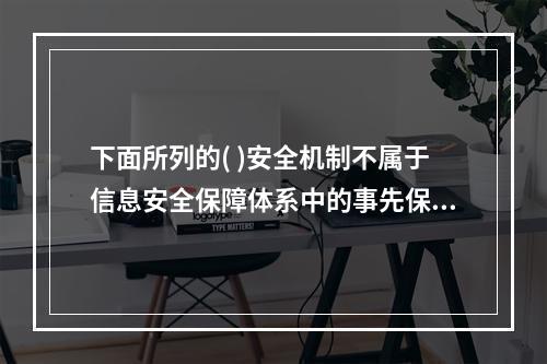 下面所列的( )安全机制不属于信息安全保障体系中的事先保护环