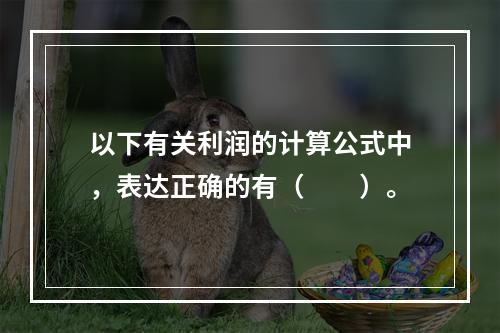 以下有关利润的计算公式中，表达正确的有（　　）。