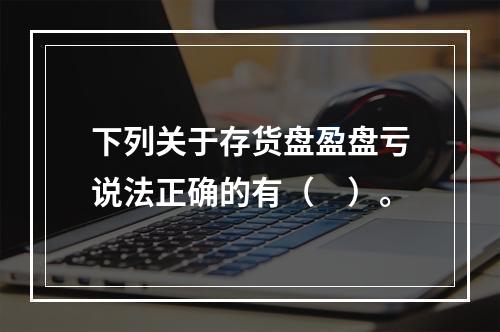 下列关于存货盘盈盘亏说法正确的有（　）。