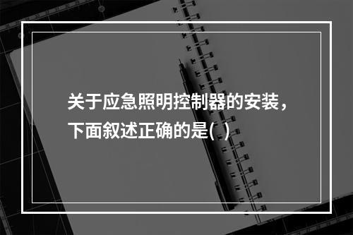 关于应急照明控制器的安装，下面叙述正确的是(  )