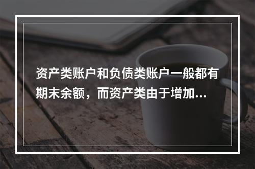 资产类账户和负债类账户一般都有期末余额，而资产类由于增加在借