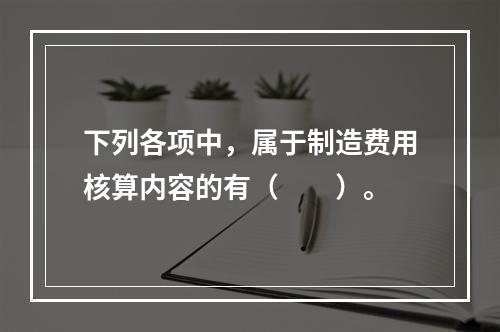 下列各项中，属于制造费用核算内容的有（　　）。