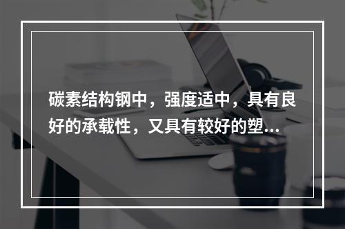 碳素结构钢中，强度适中，具有良好的承载性，又具有较好的塑性、