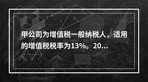 甲公司为增值税一般纳税人，适用的增值税税率为13%。2019