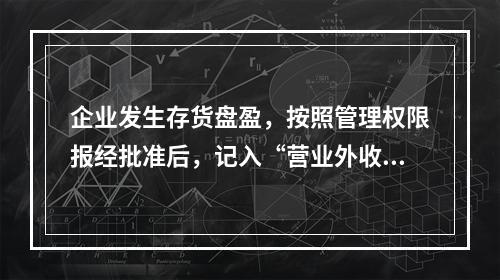 企业发生存货盘盈，按照管理权限报经批准后，记入“营业外收入”