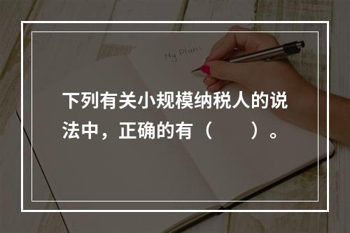 下列有关小规模纳税人的说法中，正确的有（　　）。