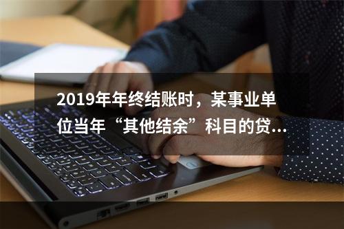 2019年年终结账时，某事业单位当年“其他结余”科目的贷方余