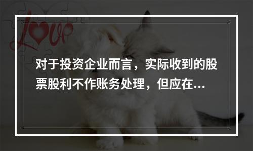 对于投资企业而言，实际收到的股票股利不作账务处理，但应在备查