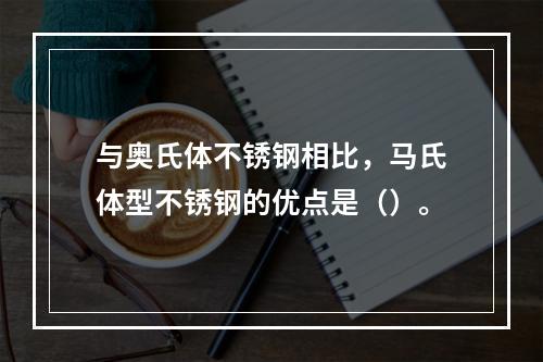 与奥氏体不锈钢相比，马氏体型不锈钢的优点是（）。