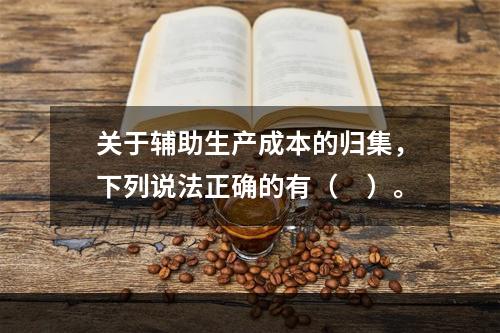 关于辅助生产成本的归集，下列说法正确的有（　）。