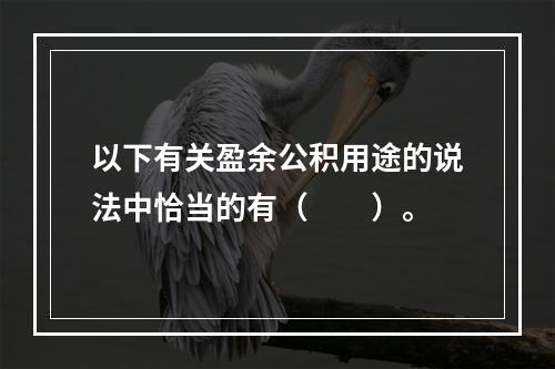 以下有关盈余公积用途的说法中恰当的有（　　）。