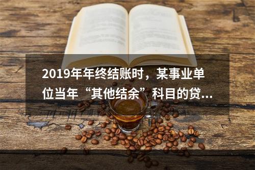 2019年年终结账时，某事业单位当年“其他结余”科目的贷方余