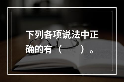 下列各项说法中正确的有（　　）。