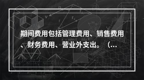 期间费用包括管理费用、销售费用、财务费用、营业外支出。（　）