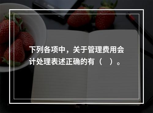 下列各项中，关于管理费用会计处理表述正确的有（　）。