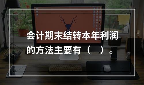 会计期末结转本年利润的方法主要有（　）。