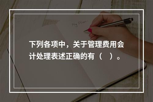 下列各项中，关于管理费用会计处理表述正确的有（　）。