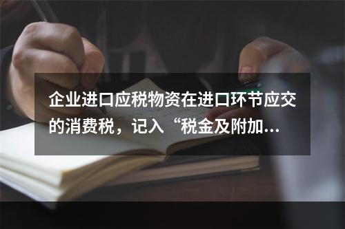 企业进口应税物资在进口环节应交的消费税，记入“税金及附加”科