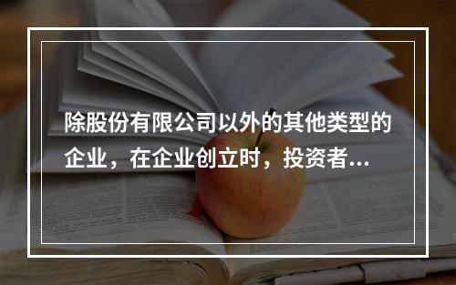 除股份有限公司以外的其他类型的企业，在企业创立时，投资者认缴