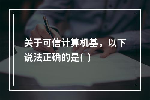 关于可信计算机基，以下说法正确的是(  )