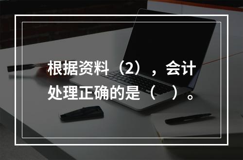 根据资料（2），会计处理正确的是（　）。