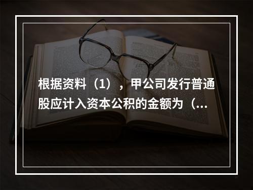 根据资料（1），甲公司发行普通股应计入资本公积的金额为（　）