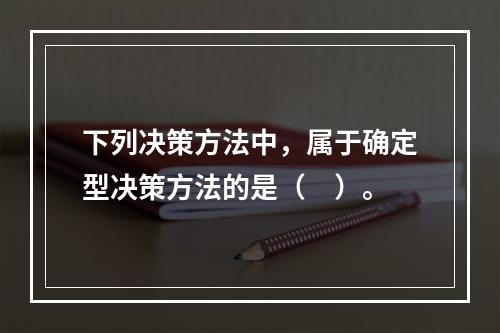 下列决策方法中，属于确定型决策方法的是（　）。