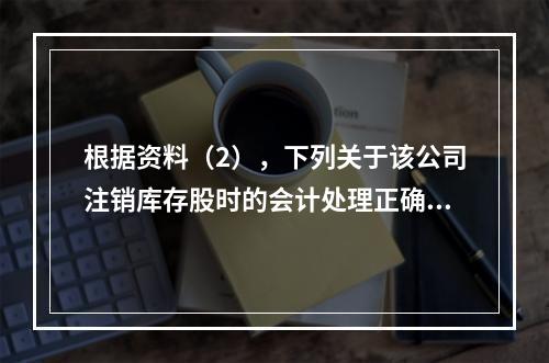 根据资料（2），下列关于该公司注销库存股时的会计处理正确的是