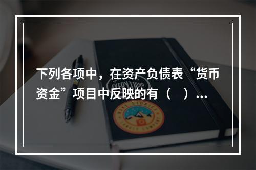 下列各项中，在资产负债表“货币资金”项目中反映的有（　）。