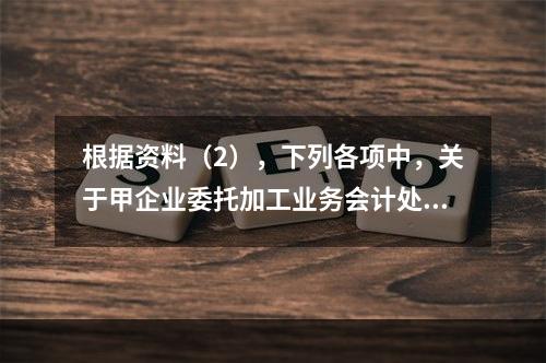 根据资料（2），下列各项中，关于甲企业委托加工业务会计处理表