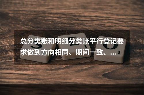 总分类账和明细分类账平行登记要求做到方向相同、期间一致、金额