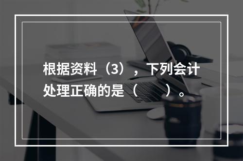 根据资料（3），下列会计处理正确的是（　　）。