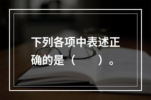 下列各项中表述正确的是（　　）。