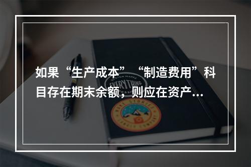 如果“生产成本”“制造费用”科目存在期末余额，则应在资产负债