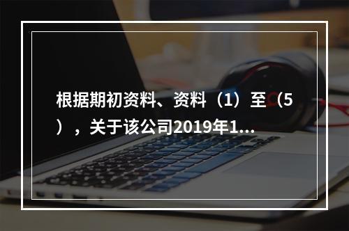 根据期初资料、资料（1）至（5），关于该公司2019年12月