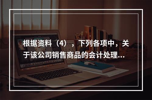 根据资料（4），下列各项中，关于该公司销售商品的会计处理正确