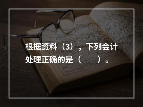 根据资料（3），下列会计处理正确的是（　　）。