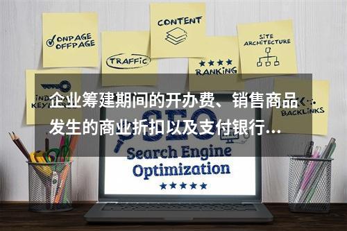 企业筹建期间的开办费、销售商品发生的商业折扣以及支付银行承兑