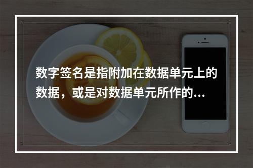 数字签名是指附加在数据单元上的数据，或是对数据单元所作的密码