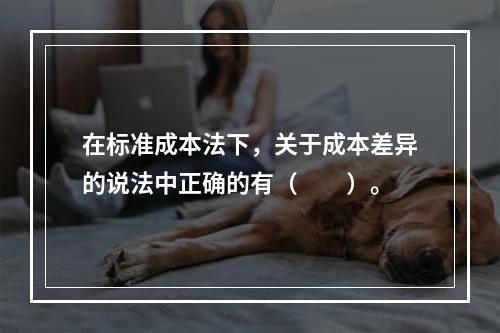 在标准成本法下，关于成本差异的说法中正确的有（　　）。