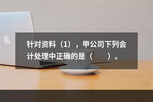 针对资料（1），甲公司下列会计处理中正确的是（　　）。