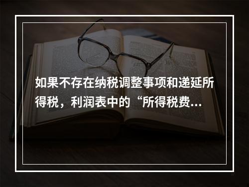 如果不存在纳税调整事项和递延所得税，利润表中的“所得税费用”